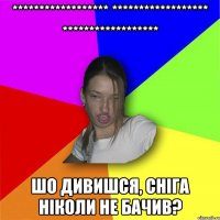 ****************** ****************** ****************** шо дивишся, сніга ніколи не бачив?