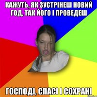 Кажуть, як зустрінеш новий год, так його і проведеш господі, спасі і сохрані