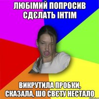 Любімий попросив сдєлать інтім Викрутила пробки, сказала, шо свєту нестало