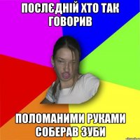 Послєдній хто так говорив поломаними руками соберав зуби