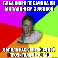 Баба Нюра побачила як ми танцюєм з Лєнкой облила нас святой водой і прочитала Отчє наш