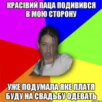 красівий паца подивився в мою сторону уже подумала яке платя буду на свадьбу одевать