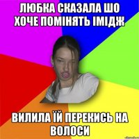 Любка сказала шо хоче помінять імідж вилила їй перекись на волоси