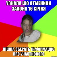 узнала шо отменили закони 16 січня пішла зберать інформацію про участкового