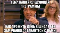 Тема нашей следующей программы Как прожить день в школе без замечания,оставайтесь с нами!