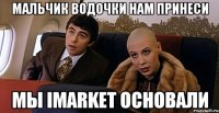 Мальчик водочки нам принеси мы iMarket основали