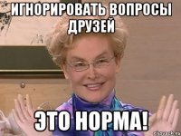 Игнорировать вопросы друзей ЭТО НОРМА!