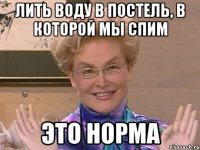 ЛИТЬ ВОДУ В ПОСТЕЛЬ, В КОТОРОЙ МЫ СПИМ ЭТО НОРМА