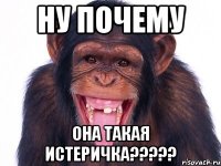 ну почему она такая истеричка?????