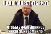 НАДО ЗАПРЕТИТЬ ФВТ ЧТОБЫ У ФАИТУШНИКОВ НИКОГДА НЕ БОМБИЛО