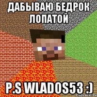 Дабываю бедрок лопатой P.S wlados53 :)