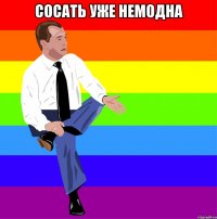 сосать уже немодна 