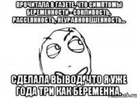 Прочитала в газете, что симптомы беременности - сонливость, рассеянность, неуравновешенность... Сделала вывод, что я уже года три как беременна.