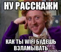 Ну расскажи Как ты WiFi будешь взламывать