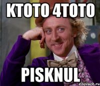 ktoto 4toto pisknul