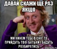 Давай скажи ще раз якщо ми кинем тебе в сніг то прийдуть твої батьки і будуть розбиратись