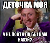 Деточка моя а не пойти ли бы вам нахуй?