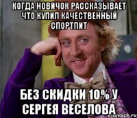 когда новичок рассказывает что купил качественный спортпит без скидки 10% у Сергея Веселова