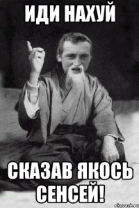 иди нахуй сказав якось сенсей!