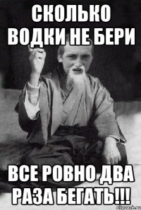 Сколько водки не бери Все ровно два раза бегать!!!