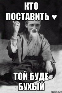 Кто поставить ♥ той буде бухый