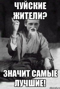 Чуйские жители? значит самые лучшие!