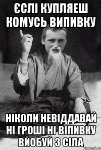 Єслі купляеш комусь випивку Ніколи невіддавай ні гроші ні віпивку вйобуй з сіла