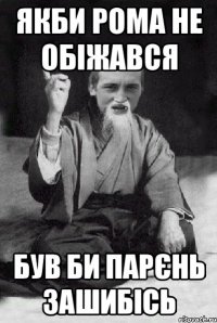 якби Рома не обіжався був би парєнь зашибісь