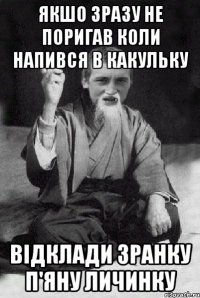 ЯКШО ЗРАЗУ НЕ ПОРИГАВ КОЛИ НАПИВСЯ В КАКУЛЬКУ ВІДКЛАДИ ЗРАНКУ П'ЯНУ ЛИЧИНКУ