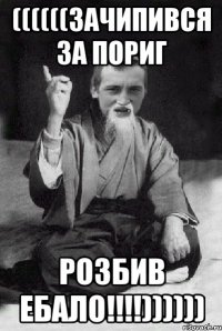 ((((((ЗАЧИПИВСЯ ЗА ПОРИГ РОЗБИВ ЕБАЛО!!!!))))))