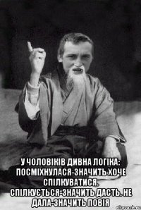  У чоловіків дивна логіка: Посміхнулася-значить хоче спілкуватися. Спілкується-значить дасть. Не дала-значить повія