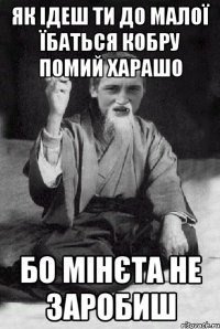 як ідеш ти до малої їбаться кобру помий харашо бо мінєта не заробиш