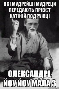 ВСІ МУДРЕЙШІ МУДРЕЦИ ПЕРЕДАЮТЬ ПРІВЄТ КАТІНІЙ ПОДРУЖЦІ ОЛЕКСАНДРІ, ЙОУ ЙОУ МАЛА 3