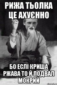 рижа тьолка це ахуєнно бо еслі криша ржава то й подвал мокрий