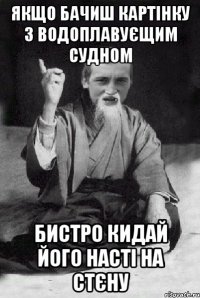 якщо бачиш картінку з водоплавуєщим судном бистро кидай його Насті на стєну