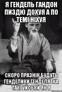 Я гендель гандон пиздю дохуя а по темі ніхуя Скоро празнік будуть генделики генделятка такі уйобки як я