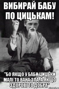 Вибирай бабу по цицькам! "бо якщо у баби цицьки малі то вана зла, а якщо здорові то добра"