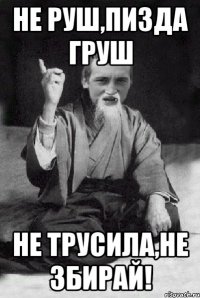 Не руш,пизда груш Не трусила,не збирай!