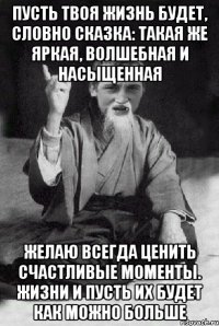 Пусть твоя жизнь будет, словно сказка: такая же яркая, волшебная и насыщенная Желаю всегда ценить счастливые моменты. жизни и пусть их будет как можно больше