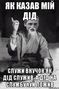 як казав мій дід служи внучок як дід служив, а дід на службу хуй ложив