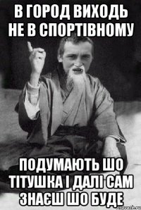 В город виходь не в спортівному подумають шо тітушка і далі сам знаєш шо буде