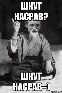 шкут насрав? шкут насрав=)