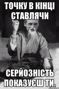 Точку в кінці ставлячи серйозність показуєш ти.