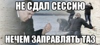 не сдал сессию нечем заправлять ТАЗ