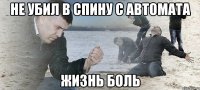 Не убил в спину с автомата жизнь боль