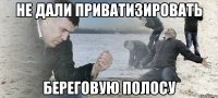 НЕ ДАЛИ ПРИВАТИЗИРОВАТЬ БЕРЕГОВУЮ ПОЛОСУ