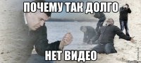 ПОЧЕМУ ТАК ДОЛГО НЕТ ВИДЕО