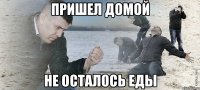 пришел домой не осталось еды