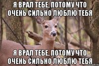 Я врал тебе, потому что очень сильно люблю тебя Я врал тебе, потому что очень сильно люблю тебя