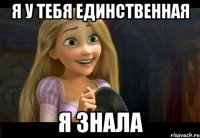 Я у тебя единственная Я знала